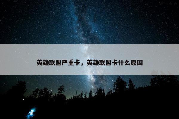 英雄联盟严重卡，英雄联盟卡什么原因