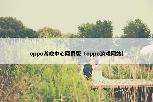 oppo游戏中心网页版（oppo游戏网站）