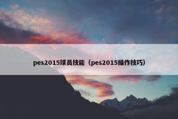 pes2015球员技能（pes2015操作技巧）