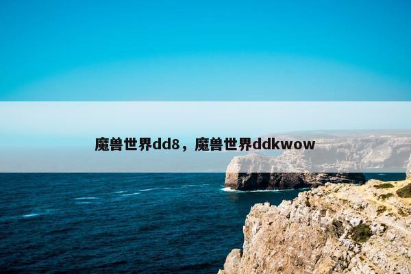 魔兽世界dd8,魔兽世界ddkwow 魔兽世界dd8,魔兽世界ddkwow