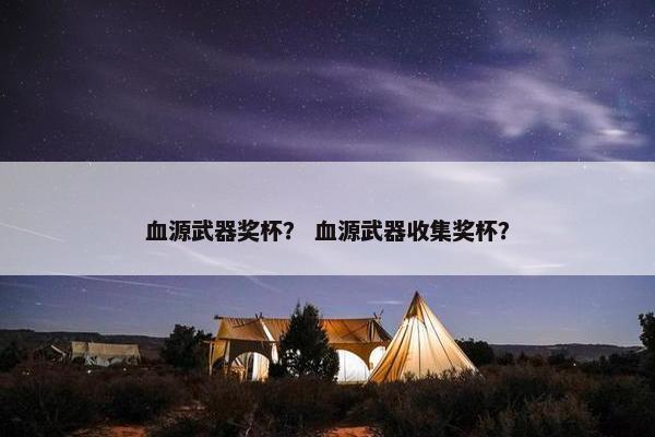 血源武器奖杯? 血源武器收集奖杯? 血源武器奖杯? 血源武器收集奖杯?