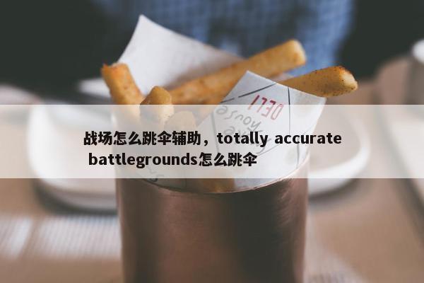 战场怎么跳伞辅助，totally accurate battlegrounds怎么跳伞