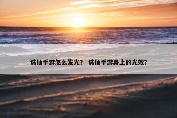 诛仙手游怎么发光? 诛仙手游身上的光效? 诛仙手游怎么发光? 诛仙手游身上的光效?