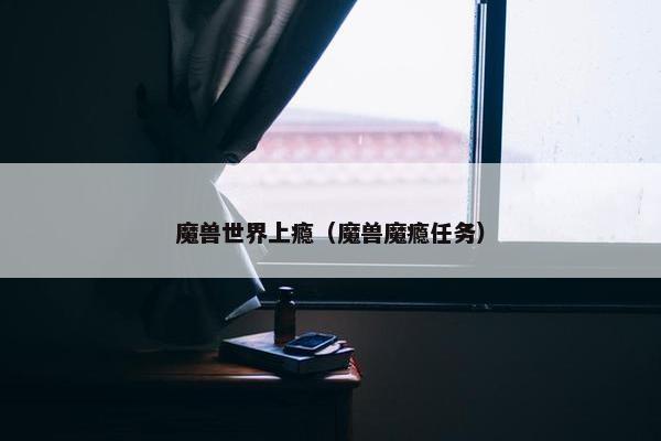 魔兽世界上瘾（魔兽魔瘾任务）