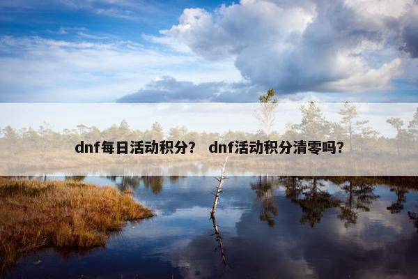dnf每日活动积分？ dnf活动积分清零吗？