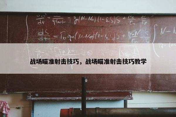 战场瞄准射击技巧，战场瞄准射击技巧教学