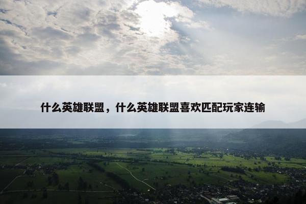 什么英雄联盟，什么英雄联盟喜欢匹配玩家连输