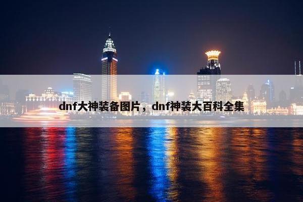 dnf大神装备图片，dnf神装大百科全集
