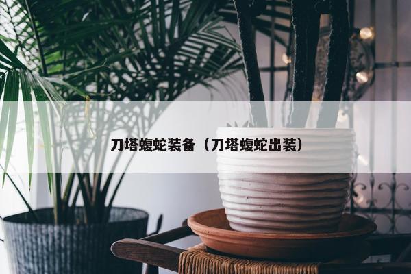 刀塔蝮蛇装备（刀塔蝮蛇出装）