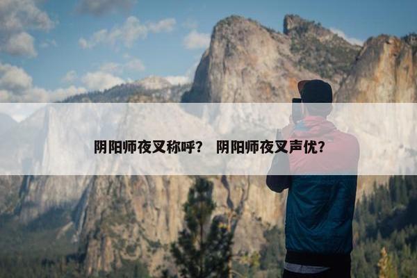 阴阳师夜叉称呼？ 阴阳师夜叉声优？