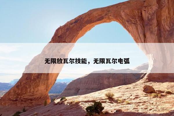 无限放瓦尔技能，无限瓦尔电弧