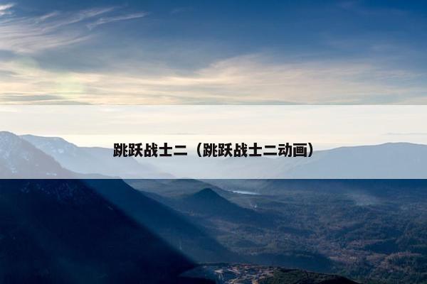 跳跃战士二（跳跃战士二动画）