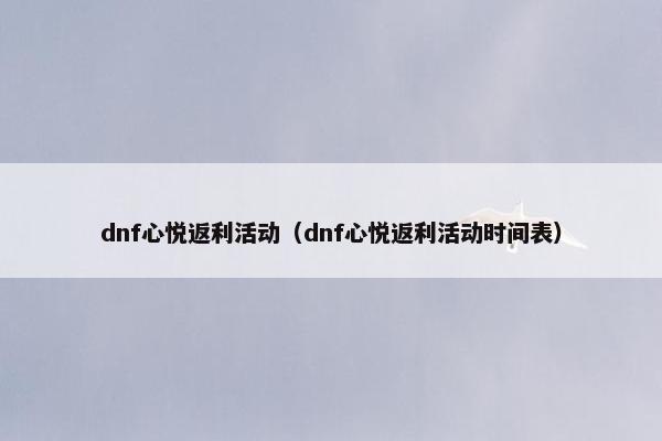 dnf心悦返利活动（dnf心悦返利活动时间表）