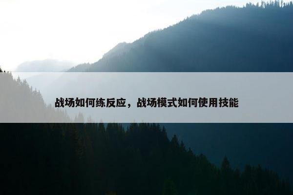 战场如何练反应，战场模式如何使用技能