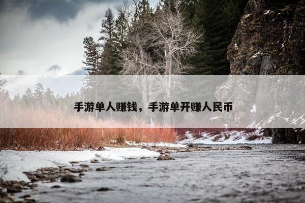 手游单人赚钱，手游单开赚人民币