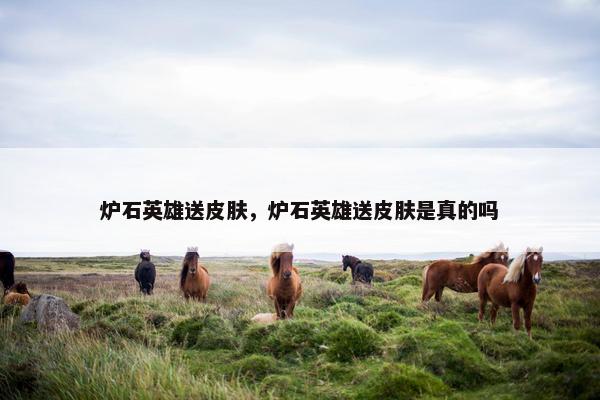 炉石英雄送皮肤，炉石英雄送皮肤是真的吗