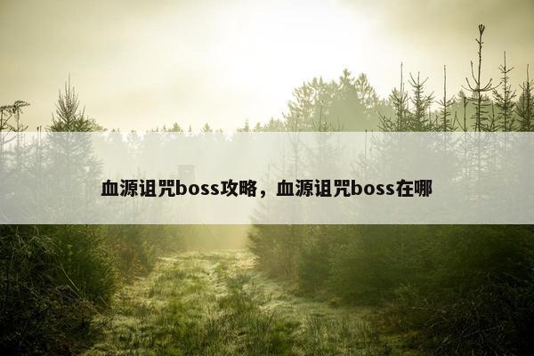 血源诅咒boss攻略，血源诅咒boss在哪