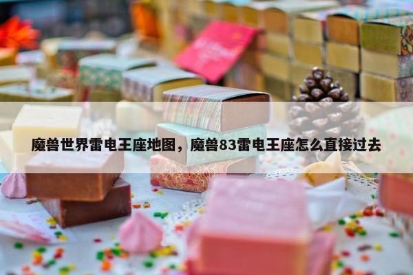 魔兽世界雷电王座地图，魔兽83雷电王座怎么直接过去