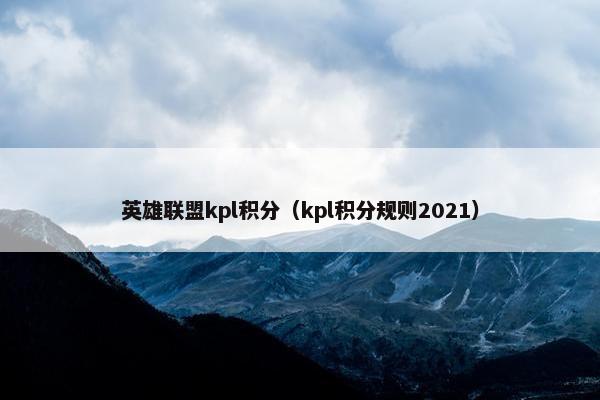 英雄联盟kpl积分（kpl积分规则2021）