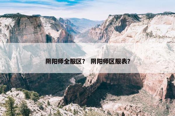 阴阳师全服区？ 阴阳师区服表？