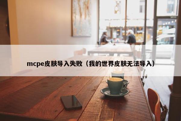 mcpe皮肤导入失败（我的世界皮肤无法导入）