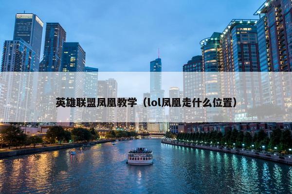英雄联盟凤凰教学（lol凤凰走什么位置）