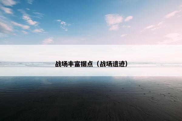 战场丰富据点（战场遗迹）