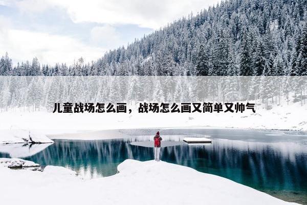 儿童战场怎么画，战场怎么画又简单又帅气