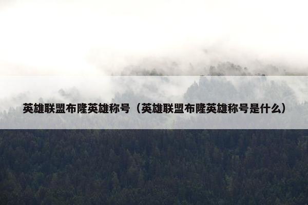 英雄联盟布隆英雄称号（英雄联盟布隆英雄称号是什么）