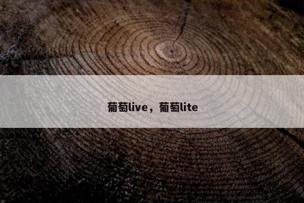 葡萄live，葡萄lite