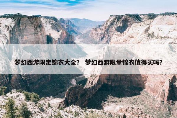 梦幻西游限定锦衣大全？ 梦幻西游限量锦衣值得买吗？