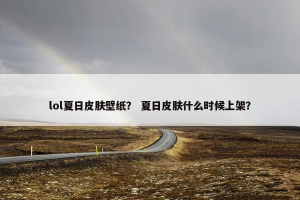 lol夏日皮肤壁纸？ 夏日皮肤什么时候上架？