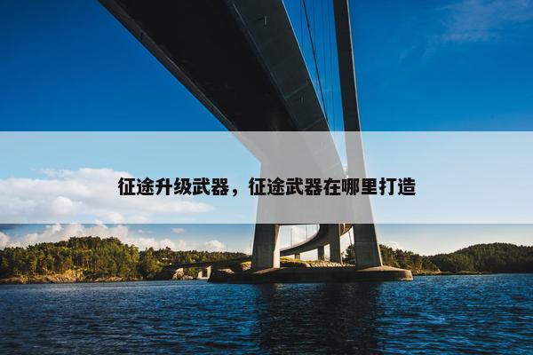 征途升级武器，征途武器在哪里打造