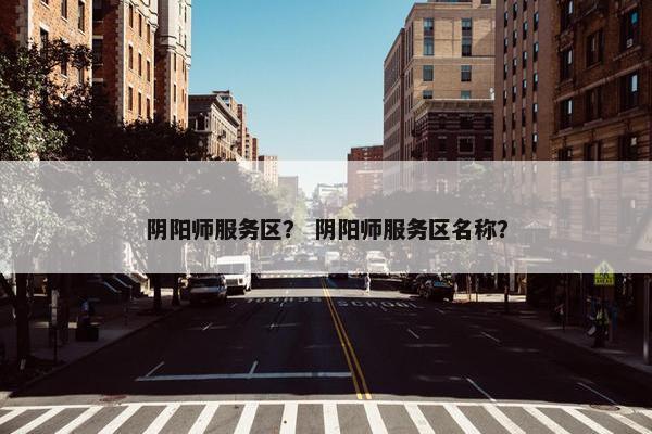 阴阳师服务区？ 阴阳师服务区名称？