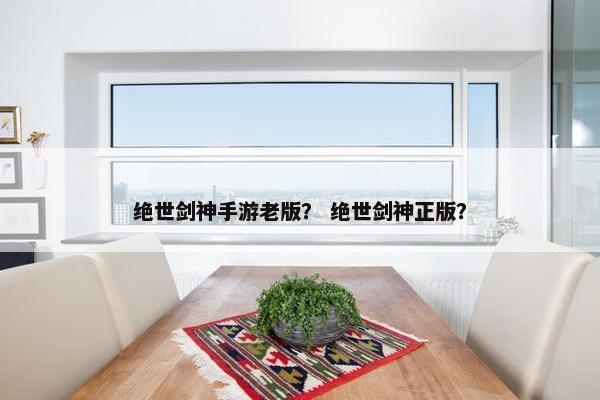 绝世剑神手游老版？ 绝世剑神正版？