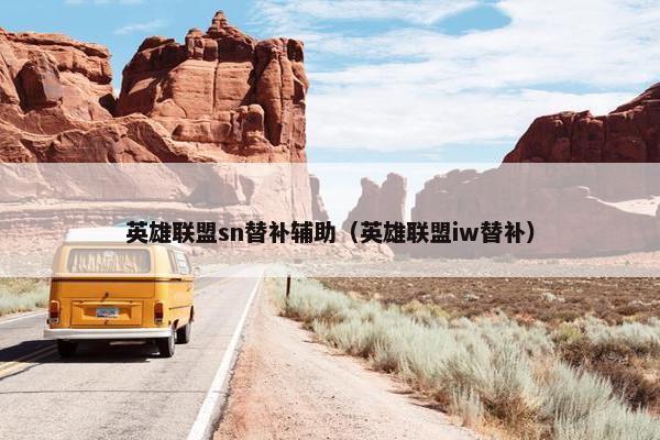 英雄联盟sn替补辅助（英雄联盟iw替补）