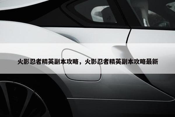 火影忍者精英副本攻略，火影忍者精英副本攻略最新