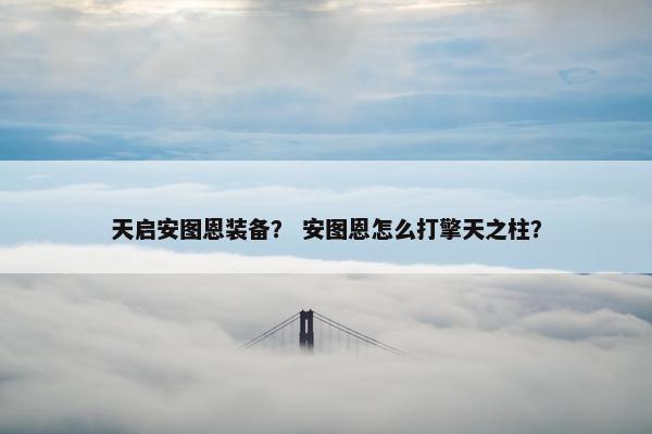 天启安图恩装备？ 安图恩怎么打擎天之柱？