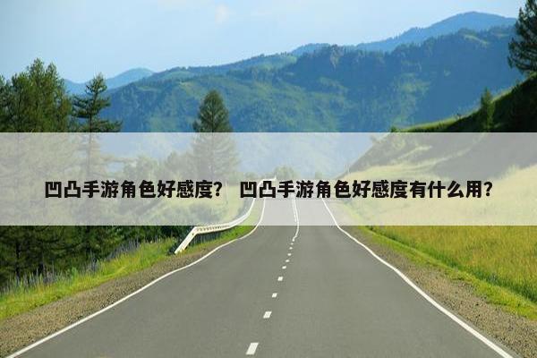 凹凸手游角色好感度？ 凹凸手游角色好感度有什么用？