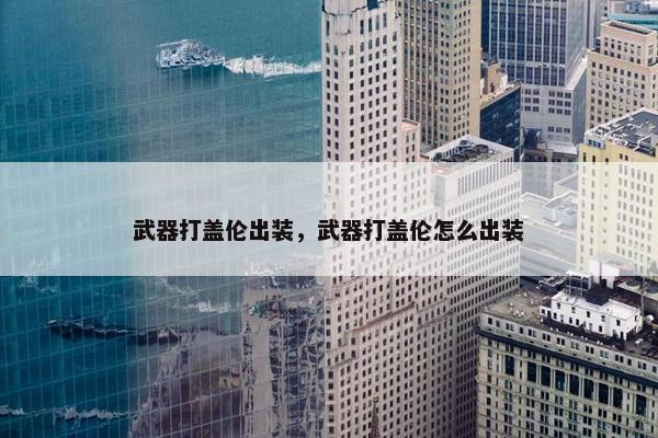 武器打盖伦出装，武器打盖伦怎么出装