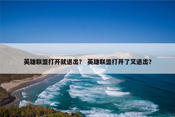 英雄联盟打开就退出？ 英雄联盟打开了又退出？
