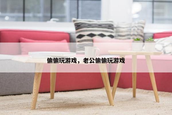 偷偷玩游戏，老公偷偷玩游戏