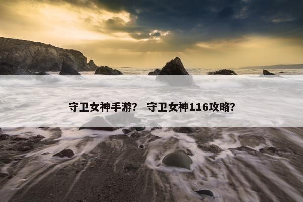 守卫女神手游？ 守卫女神116攻略？