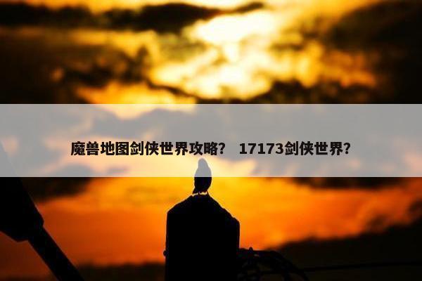 魔兽地图剑侠世界攻略？ 17173剑侠世界？