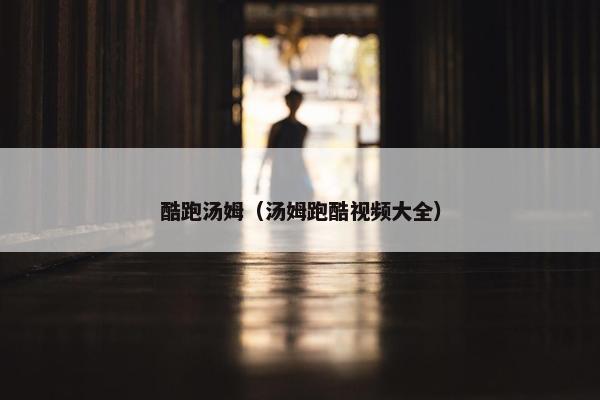 酷跑汤姆（汤姆跑酷视频大全）