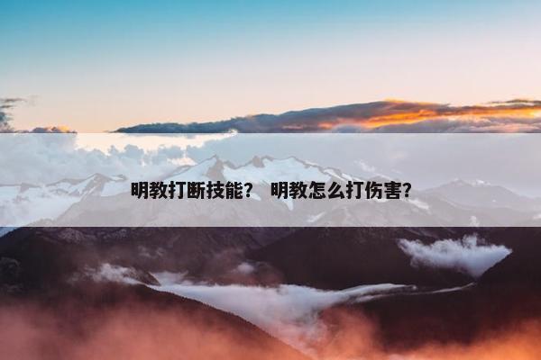 明教打断技能？ 明教怎么打伤害？