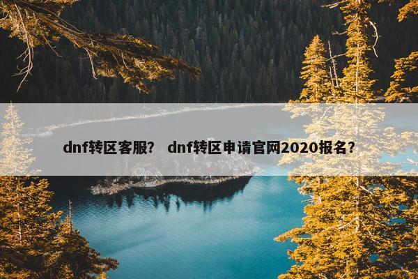 dnf转区客服？ dnf转区申请官网2020报名？