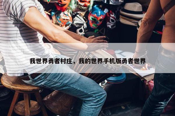 我世界勇者村庄，我的世界手机版勇者世界
