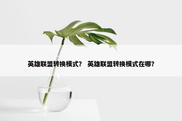 英雄联盟转换模式？ 英雄联盟转换模式在哪？
