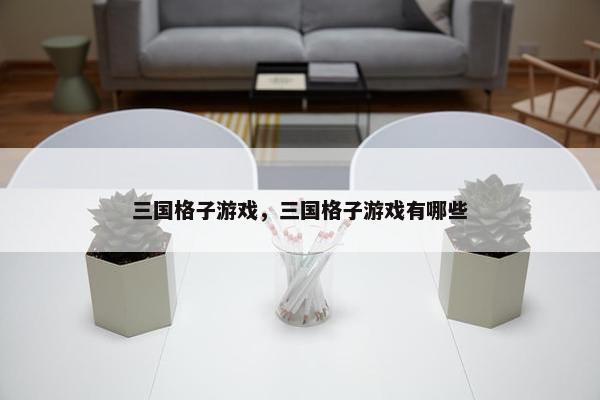 三国格子游戏，三国格子游戏有哪些